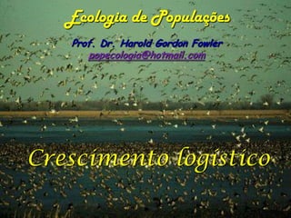 Ecologia de Populações
   Prof. Dr. Harold Gordon Fowler
      popecologia@hotmail.com




Crescimento logístico
 