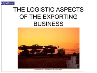 THE LOGISTIC ASPECTS
  OF THE EXPORTING
      BUSINESS
 