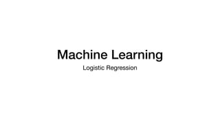 Machine Learning
Logistic Regression
 