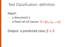 Text Classification: definition
Input:
◦ a document x
◦ a fixed set of classes C = {c1, c2,…, cJ}
Output: a predicted class !
" Î C
 