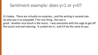 Sentiment example: does y=1 or y=0?
It's hokey . There are virtually no surprises , and the writing is second-rate .
So why was it so enjoyable ? For one thing , the cast is
great . Another nice touch is the music . I was overcome with the urge to get off
the couch and start dancing . It sucked me in , and it'll do the same to you .
29
 