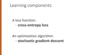 Learning components
A loss function:
◦ cross-entropy loss
An optimization algorithm:
◦ stochastic gradient descent
 