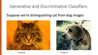 Generative and Discriminative Classifiers
Suppose we're distinguishing cat from dog images
imagenet imagenet
 