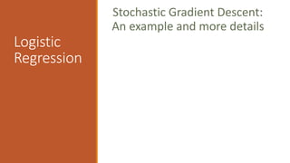 Logistic
Regression
Stochastic Gradient Descent:
An example and more details
 