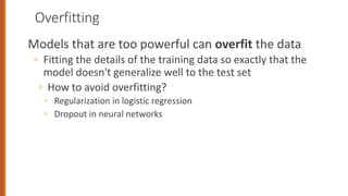 Overfitting
Models that are too powerful can overfit the data
◦ Fitting the details of the training data so exactly that the
model doesn't generalize well to the test set
◦ How to avoid overfitting?
◦ Regularization in logistic regression
◦ Dropout in neural networks
79
 