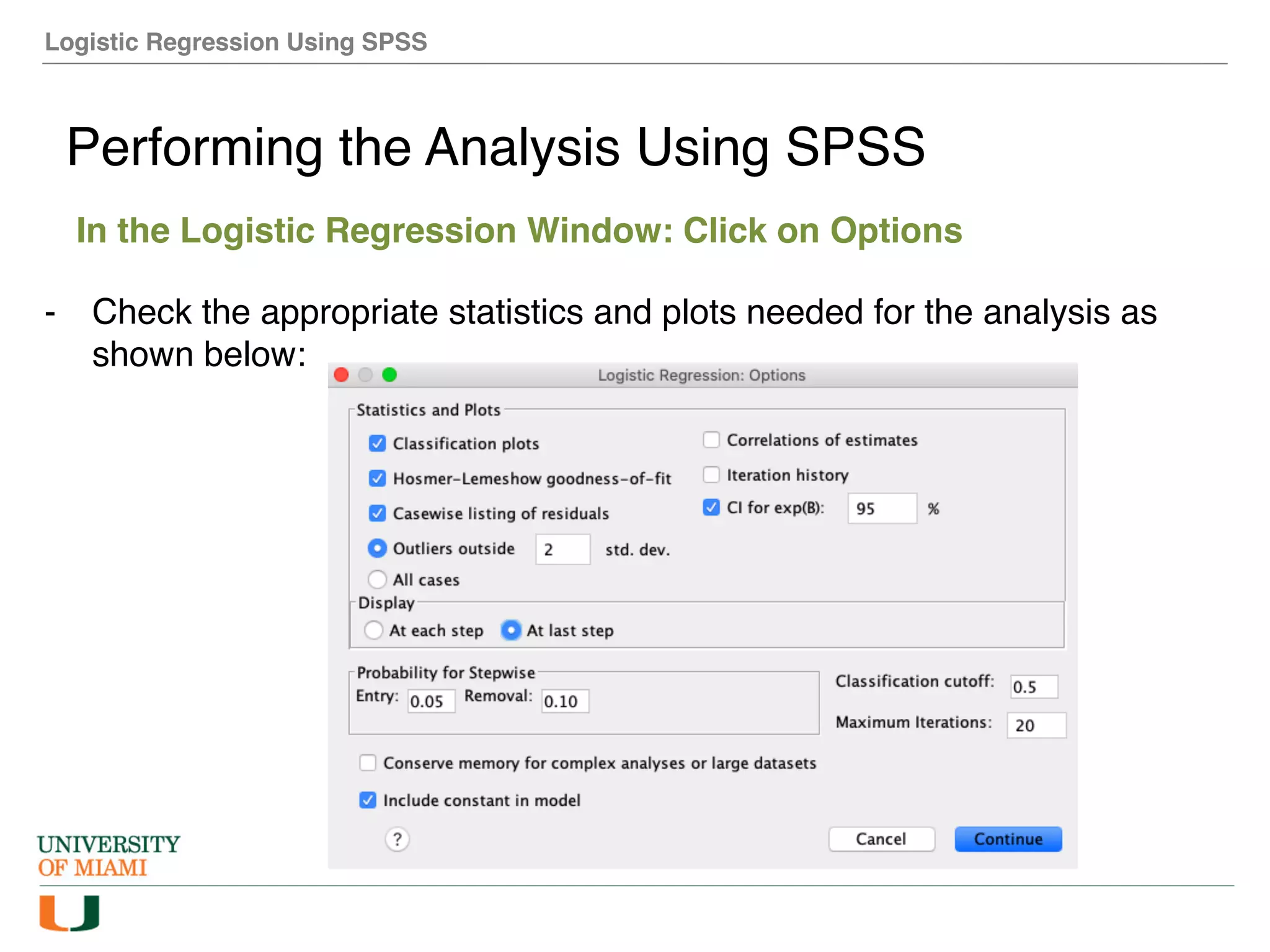 Logistic Regression Using SPSS
Performing the Analysis Using SPSS
In the Logistic Regression Window: Click on Options
- Check the appropriate statistics and plots needed for the analysis as
shown below:
 