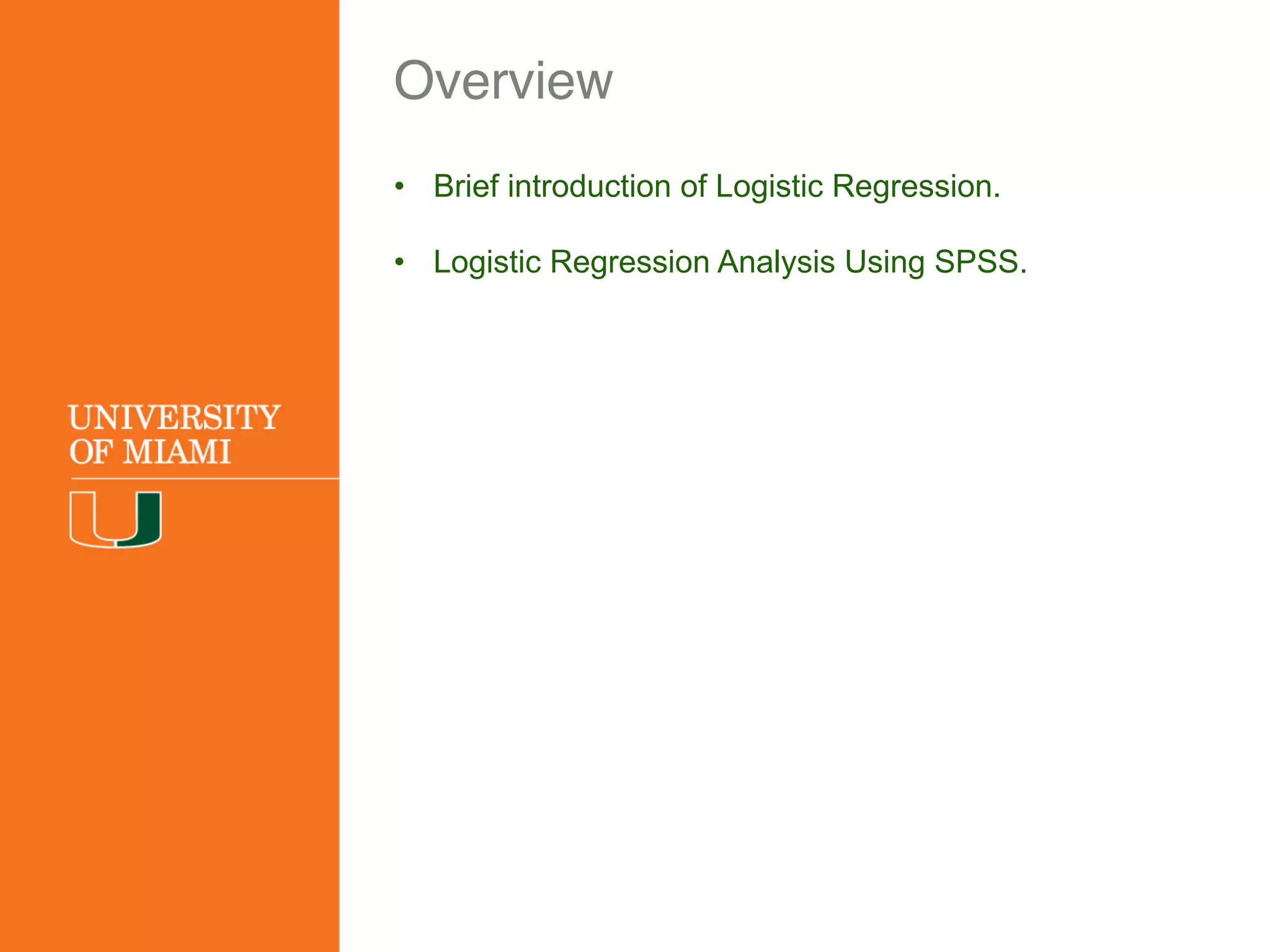 Overview
• Brief introduction of Logistic Regression.
• Logistic Regression Analysis Using SPSS.
 