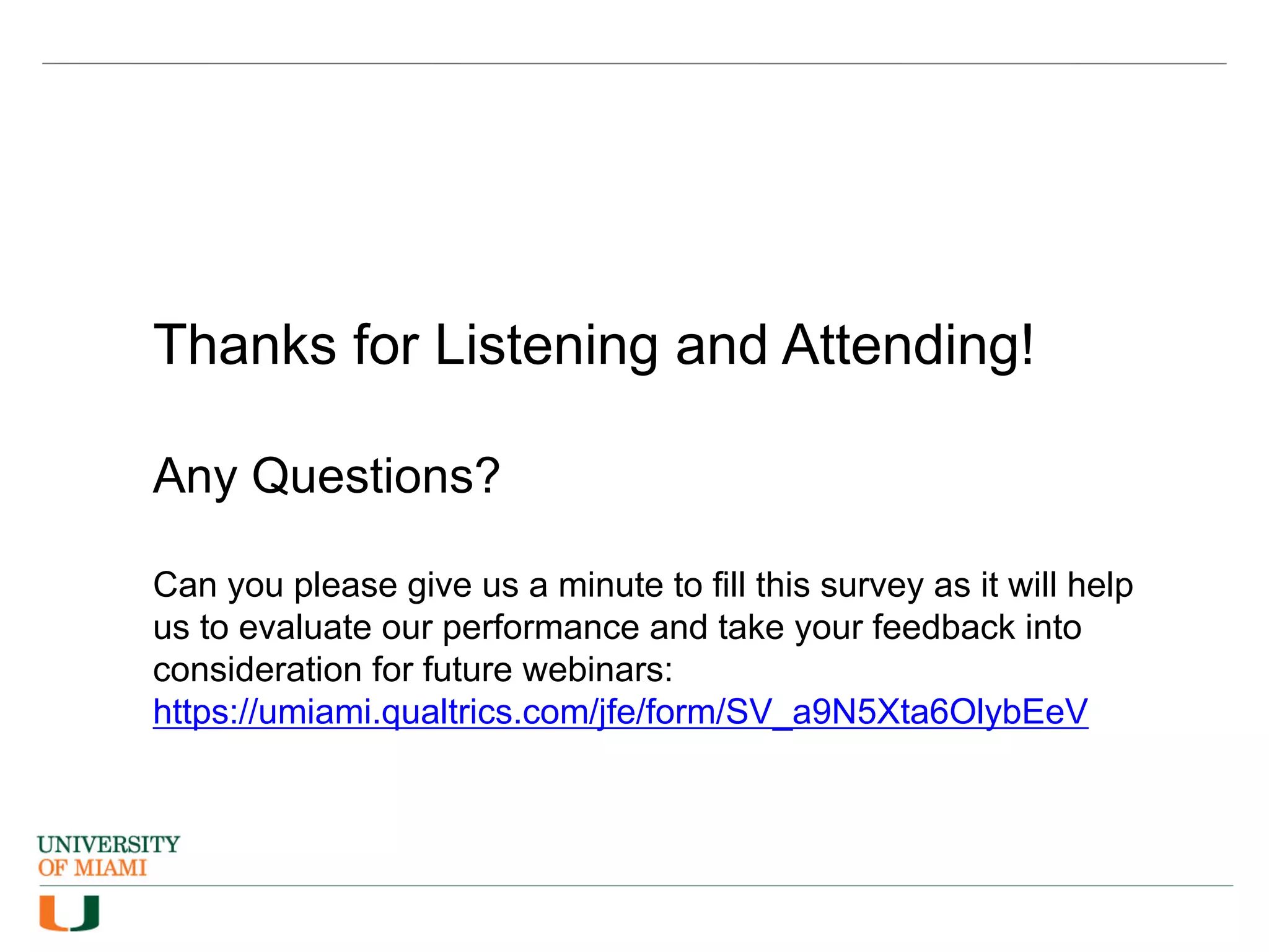 Multiple Regression Using SPSS
Presented by Nasser Hasan - Statistical Supporting Unit
6/3/2020
Thanks for Listening and Attending!
Any Questions?
Can you please give us a minute to fill this survey as it will help
us to evaluate our performance and take your feedback into
consideration for future webinars:
https://umiami.qualtrics.com/jfe/form/SV_a9N5Xta6OlybEeV
 
