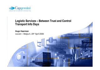 Logistic Services – Between Trust and Control
Transport Info Days

Hugo Haarman
Leuven – Belgium, 29th April 2008
 
