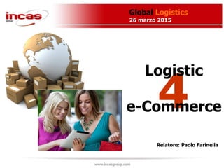 4
Global Logistics
26 marzo 2015
Relatore: Paolo Farinella
Logistic
e-Commerce
 