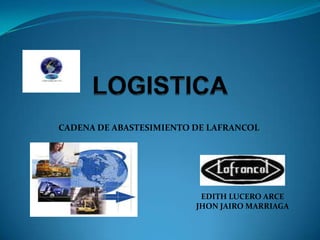 LOGISTICA CADENA DE ABASTESIMIENTO DE LAFRANCOL EDITH LUCERO ARCE                                                      JHON JAIRO MARRIAGA 