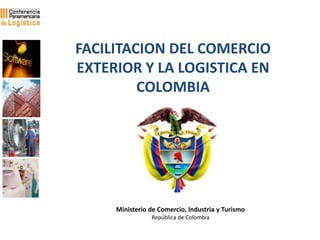 Ministerio de Comercio, Industria y Turismo
República de Colombia
FACILITACION DEL COMERCIO
EXTERIOR Y LA LOGISTICA EN
COL...