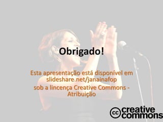 Obrigado!
Esta apresentação está disponível em
      slideshare.net/janainafop
 sob a lincença Creative Commons -
              Atribuição
 