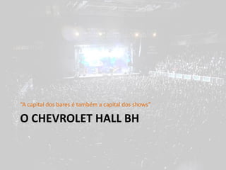 “A capital dos bares é também a capital dos shows”

O CHEVROLET HALL BH
 