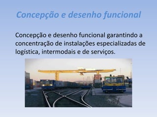 Concepção e desenho funcional	Concepção e desenho funcional garantindo a concentração de instalações especializadas de logística, intermodais e de serviços.