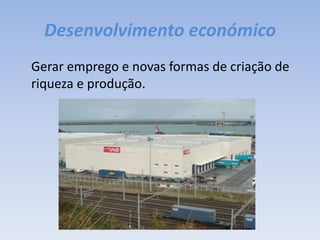 Desenvolvimento económico	Gerar emprego e novas formas de criação de riqueza e produção.