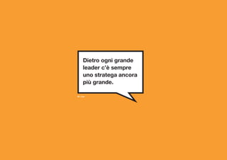Dietro ogni grande
    leader c’è sempre
    uno stratega ancora
    più grande.

M. Cox
 