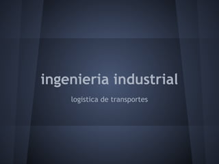 ingenieria industrial
logistica de transportes
 