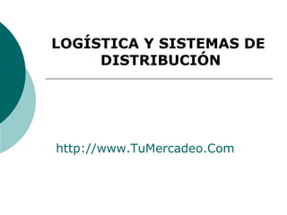 LOGÍSTICA Y SISTEMAS DE
DISTRIBUCIÓN
http://www.TuMercadeo.Com
 