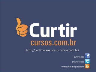 curtircursos
@curtircursos
curtircursos.blogspot.com
http://curtircursos.nossoscursos.com.br/
 