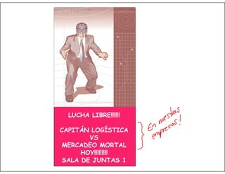 LUCHA LIBRE!!!!!!
CAPITÁN LOGÍSTICA
VS
MERCADEO MORTAL
HOY!!!!!!!!!
SALA DE JUNTAS 1

 