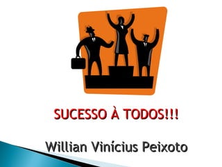 SSUUCCEESSSSOO ÀÀ TTOODDOOSS!!!!!! 
WWiilllliiaann VViinníícciiuuss PPeeiixxoottoo 
