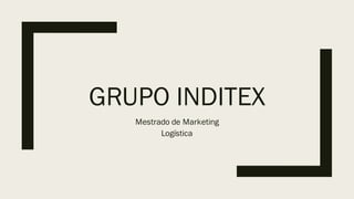 GRUPO INDITEX
Mestrado de Marketing
Logística
 