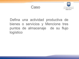 Caso
Defina una actividad productiva de
bienes o servicios y Mencione tres
puntos de almacenaje de su flujo
logístico
 