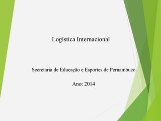 Logística Internacional
Secretaria de Educação e Esportes de Pernambuco
Ano: 2014
 