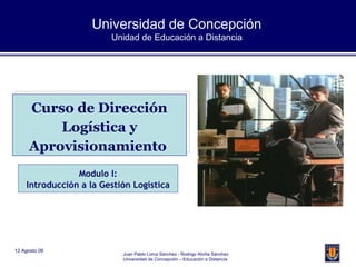 Universidad de Concepción Unidad de Educación a Distancia Curso de Dirección Logística y Aprovisionamiento  Modulo I: Introducción a la Gestión Logística 