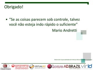 Obrigado!

• “Se as coisas parecem sob controle, talvez
  você não esteja indo rápido o suficiente”
                           Mario Andretti




                            Material de responsabilidade do Professor Marcelo Schlittler Guimarães
 