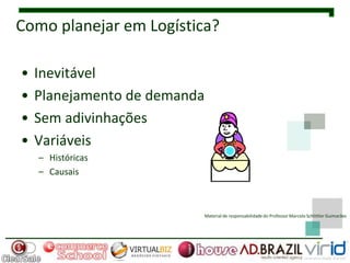 Como planejar em Logística?

•   Inevitável
•   Planejamento de demanda
•   Sem adivinhações
•   Variáveis
    – Históricas
    – Causais



                              Material de responsabilidade do Professor Marcelo Schlittler Guimarães
 