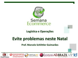 Logística e Operações

Evite problemas neste Natal
    Prof. Marcelo Schlittler Guimarães
 