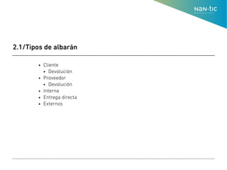 ● Cliente
● Devolución
● Proveedor
● Devolución
● Interno
● Entrega directa
● Externos
2.1/Tipos de albarán
 