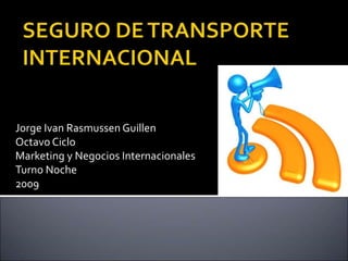Jorge Ivan Rasmussen Guillen
Octavo Ciclo
Marketing y Negocios Internacionales
Turno Noche
2009
 