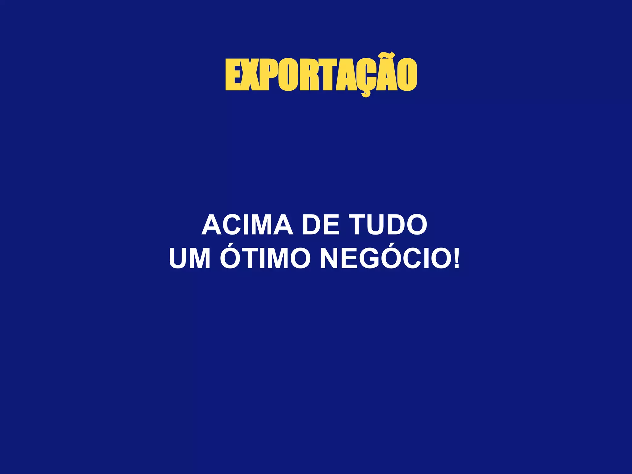 ACIMA DE TUDO UM ÓTIMO NEGÓCIO! EXPORTAÇÃO 
