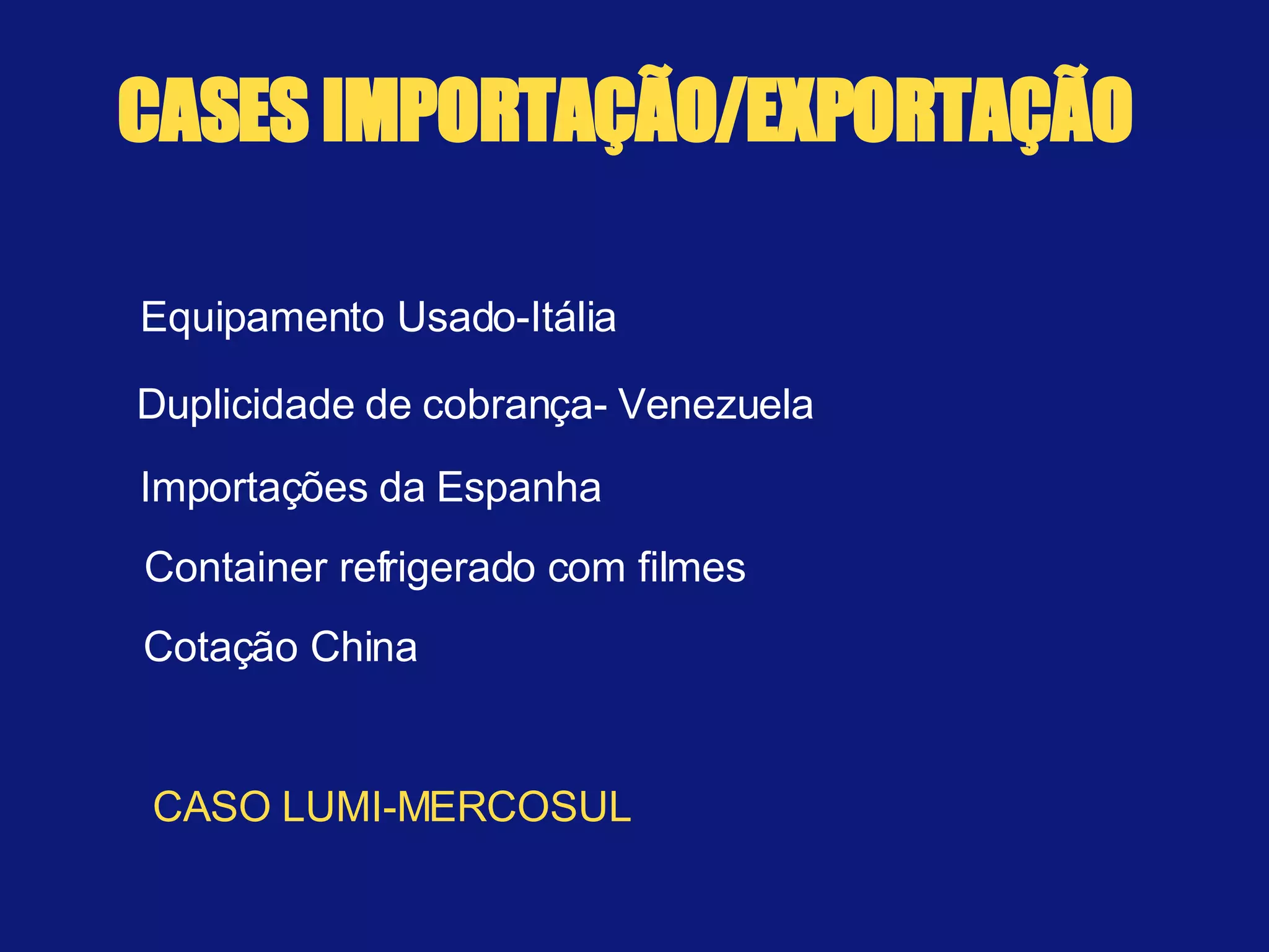 CASES IMPORTAÇÃO/EXPORTAÇÃO Equipamento Usado-Itália Duplicidade de cobrança- Venezuela Importações da Espanha Container refrigerado com filmes Cotação China CASO LUMI-MERCOSUL 