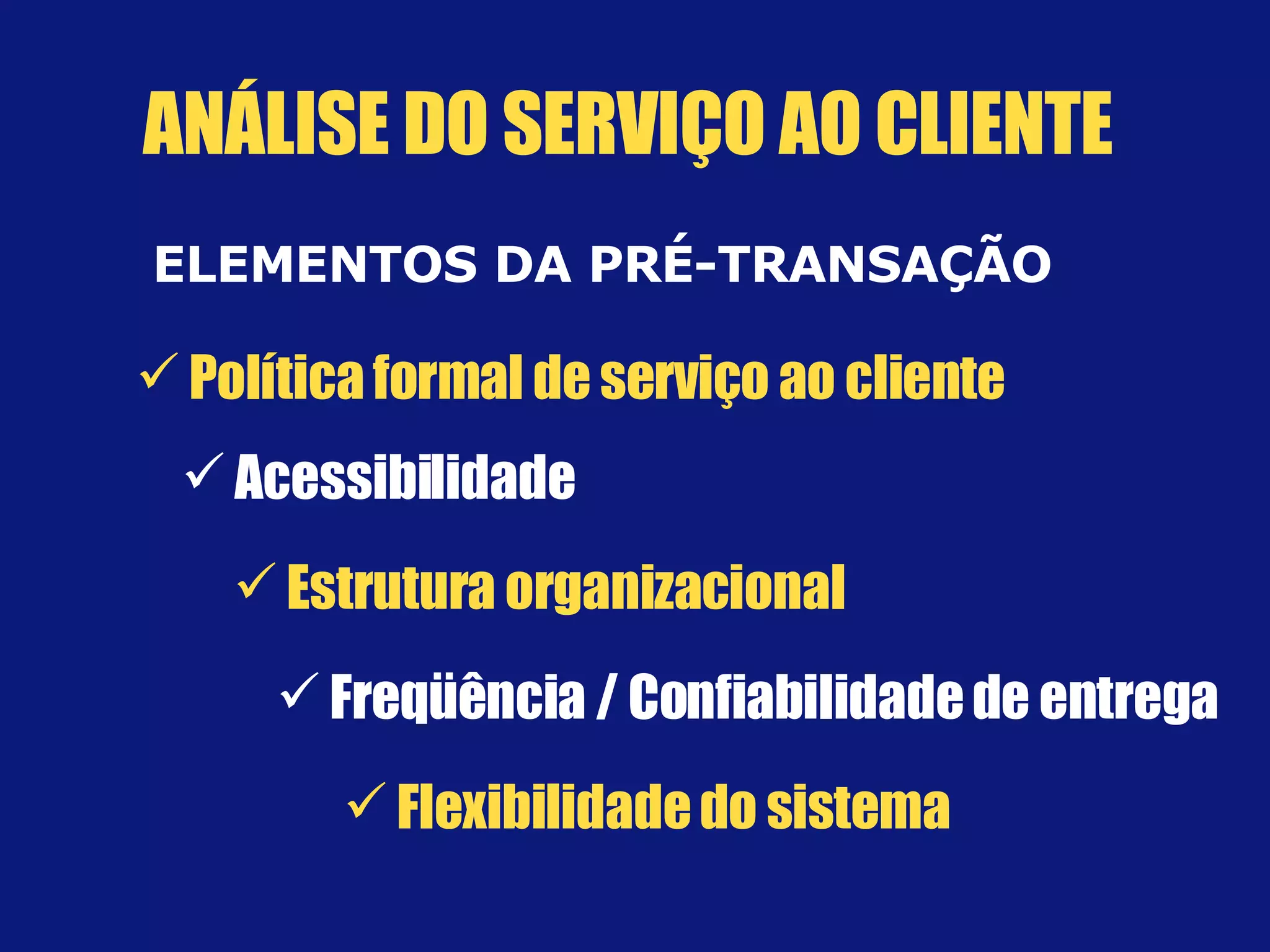 ELEMENTOS DA PRÉ-TRANSAÇÃO Política formal de serviço ao cliente Acessibilidade Estrutura organizacional Flexibilidade do sistema Freqüência / Confiabilidade de entrega ANÁLISE DO SERVIÇO AO CLIENTE 