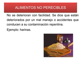ALIMENTOS NO PERECIBLES
No se deterioran con facilidad. Se dice que están
deteriorados por un mal manejo o accidentes que
conducen a su contaminación repentina.

Ejemplo: harinas.

12

 