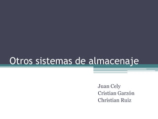 Otros sistemas de almacenaje

                   Juan Cely
                   Cristian Garzón
                   Christian Ruiz
 