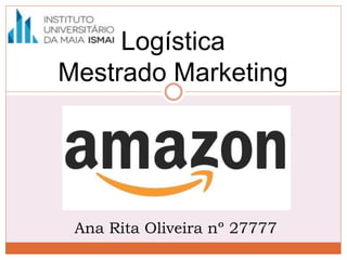Logística
Mestrado Marketing
Ana Rita Oliveira nº 27777
 