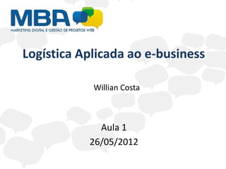 Logística Aplicada ao e-business

            Willian Costa



             Aula 1
           26/05/2012
 