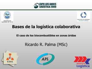 Bases de la logística colaborativa El caso de los biocombustibles en zonas áridas Ricardo R. Palma (MSc) 