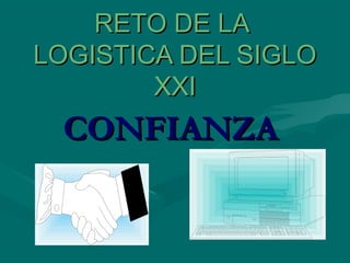 RETO DE LARETO DE LA
LOGISTICA DEL SIGLOLOGISTICA DEL SIGLO
XXIXXI
CONFIANZACONFIANZA
 