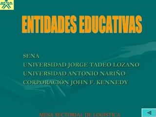 SENASENA
UNIVERSIDAD JORGE TADEO LOZANOUNIVERSIDAD JORGE TADEO LOZANO
UNIVERSIDAD ANTONIO NARIÑOUNIVERSIDAD ANTONIO NARIÑO
CORPORACIÓN JOHN F. KENNEDYCORPORACIÓN JOHN F. KENNEDY
MESA SECTORIAL DE LOGÍSTICA
 