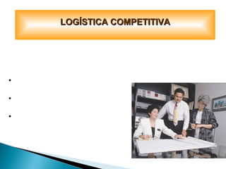 LOGÍSTICA COMPETITIVALOGÍSTICA COMPETITIVA
CREACIÓN DE VENTAJAS COMPETITIVAS
SERVICIO Y CALIDAD DE LOS PRODUCTOS Y SERVICIOS.
•SOPORTE DE ACCESO A
LOS MERCADOS
•CLAVE EN LA CREACIÓN
DE LA DEMANDA
•IMPACTO EN EL P y G
CORPORATIVO
 