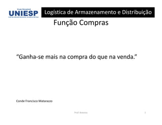 Logística de Armazenamento e Distribuição
                            Função Compras



“Ganha-se mais na compra do que na venda.”




Conde Francisco Matarazzo


                                 Prof. Antonio           1
 