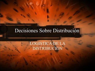 Decisiones Sobre Distribución LOGISTICA DE LA DISTRIBUCIÓN 