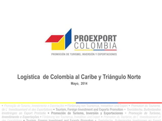 Logística de Colombia al Caribe y Triángulo Norte
Mayo, 2014
 
