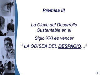 3
La Clave del Desarrollo
Sustentable en el
Siglo XXI es vencer
“ LA ODISEA DEL DESPACIO…”
Premisa III
 